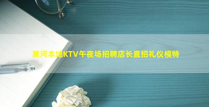 黑河本地KTV午夜场招聘店长直招礼仪模特
